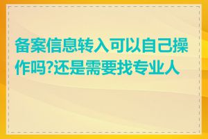 备案信息转入可以自己操作吗?还是需要找专业人士