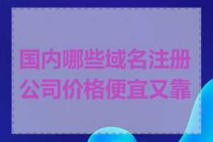 国内哪些域名注册公司价格便宜又靠谱