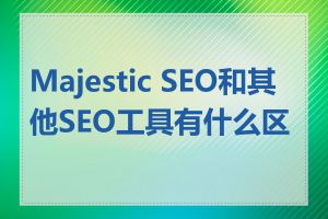 Majestic SEO和其他SEO工具有什么区别