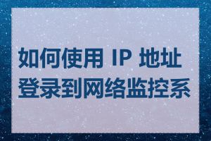 如何使用 IP 地址登录到网络监控系统