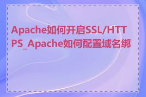 Apache如何开启SSL/HTTPS_Apache如何配置域名绑定