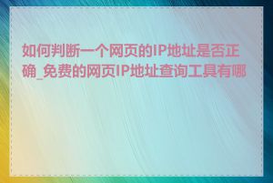 如何判断一个网页的IP地址是否正确_免费的网页IP地址查询工具有哪些