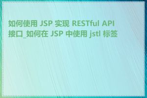 如何使用 JSP 实现 RESTful API 接口_如何在 JSP 中使用 jstl 标签库