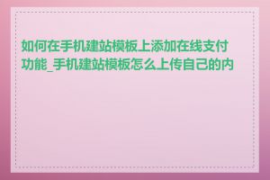 如何在手机建站模板上添加在线支付功能_手机建站模板怎么上传自己的内容