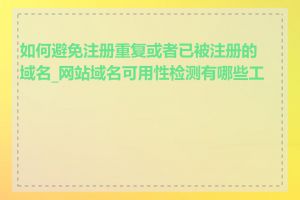 如何避免注册重复或者已被注册的域名_网站域名可用性检测有哪些工具