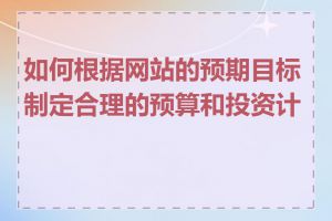 如何根据网站的预期目标制定合理的预算和投资计划