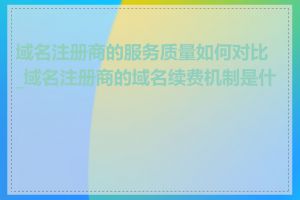 域名注册商的服务质量如何对比_域名注册商的域名续费机制是什么