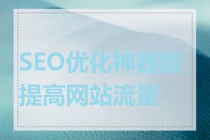 SEO优化神器能提高网站流量吗