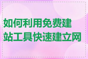 如何利用免费建站工具快速建立网站