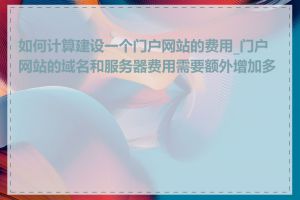 如何计算建设一个门户网站的费用_门户网站的域名和服务器费用需要额外增加多少