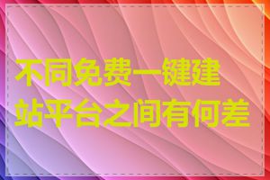 不同免费一键建站平台之间有何差异