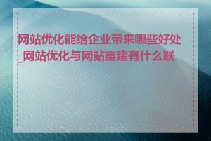 网站优化能给企业带来哪些好处_网站优化与网站重建有什么联系