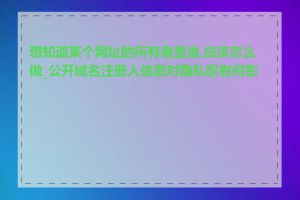 想知道某个网址的所有者是谁,应该怎么做_公开域名注册人信息对隐私权有何影响