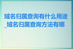 域名归属查询有什么用途_域名归属查询方法有哪些