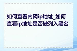 如何查看内网ip地址_如何查看ip地址是否被列入黑名单