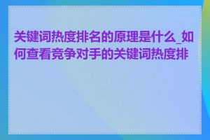 关键词热度排名的原理是什么_如何查看竞争对手的关键词热度排名