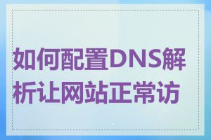 如何配置DNS解析让网站正常访问