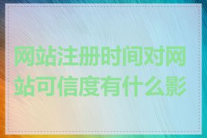 网站注册时间对网站可信度有什么影响