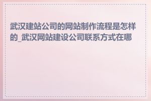 武汉建站公司的网站制作流程是怎样的_武汉网站建设公司联系方式在哪里