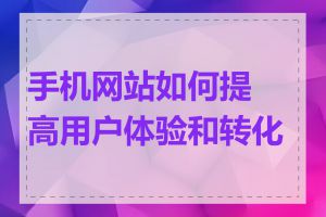 手机网站如何提高用户体验和转化率