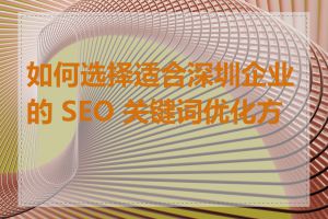 如何选择适合深圳企业的 SEO 关键词优化方案