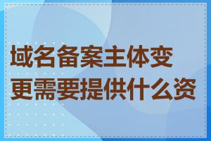 域名备案主体变更需要提供什么资料