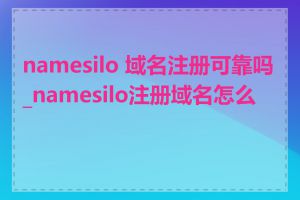 namesilo 域名注册可靠吗_namesilo注册域名怎么样