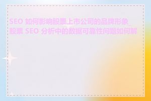 SEO 如何影响股票上市公司的品牌形象_股票 SEO 分析中的数据可靠性问题如何解决