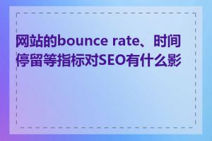 网站的bounce rate、时间停留等指标对SEO有什么影响