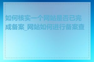 如何核实一个网站是否已完成备案_网站如何进行备案查询