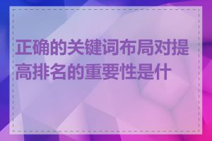 正确的关键词布局对提高排名的重要性是什么