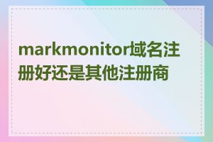 markmonitor域名注册好还是其他注册商好