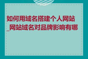 如何用域名搭建个人网站_网站域名对品牌影响有哪些