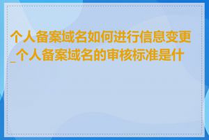 个人备案域名如何进行信息变更_个人备案域名的审核标准是什么