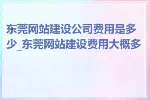 东莞网站建设公司费用是多少_东莞网站建设费用大概多少