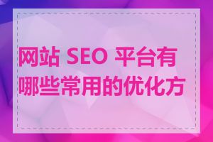 网站 SEO 平台有哪些常用的优化方法