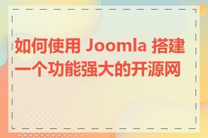 如何使用 Joomla 搭建一个功能强大的开源网站