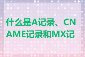 什么是A记录、CNAME记录和MX记录