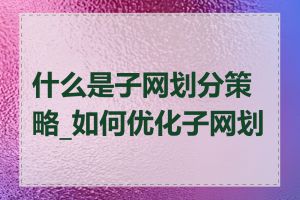 什么是子网划分策略_如何优化子网划分