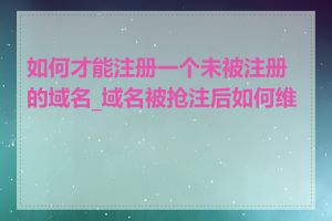 如何才能注册一个未被注册的域名_域名被抢注后如何维权