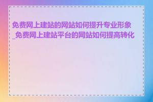 免费网上建站的网站如何提升专业形象_免费网上建站平台的网站如何提高转化率