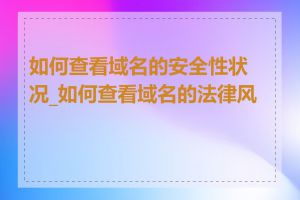 如何查看域名的安全性状况_如何查看域名的法律风险