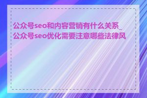 公众号seo和内容营销有什么关系_公众号seo优化需要注意哪些法律风险