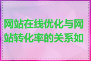 网站在线优化与网站转化率的关系如何