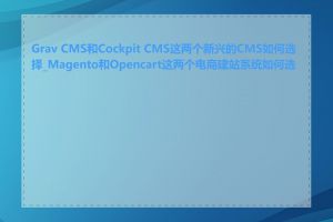 Grav CMS和Cockpit CMS这两个新兴的CMS如何选择_Magento和Opencart这两个电商建站系统如何选择