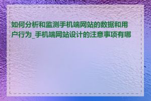 如何分析和监测手机端网站的数据和用户行为_手机端网站设计的注意事项有哪些