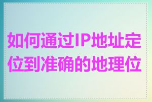 如何通过IP地址定位到准确的地理位置