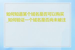 如何知道某个域名是否可以购买_如何验证一个域名是否尚未被注册