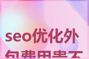 seo优化外包费用贵不贵