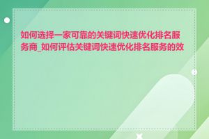 如何选择一家可靠的关键词快速优化排名服务商_如何评估关键词快速优化排名服务的效果